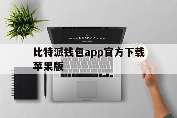 比特派钱包app官方下载苹果版,比特派钱包app官方下载苹果手机