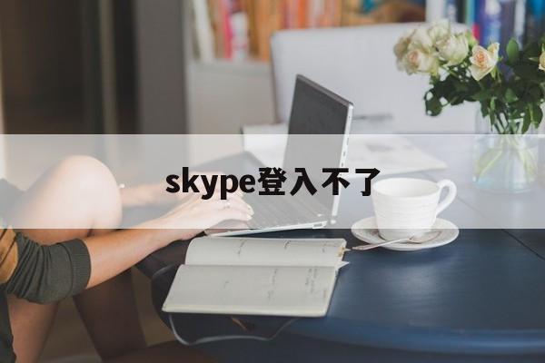 skype登入不了,skype登录不了一直转圈