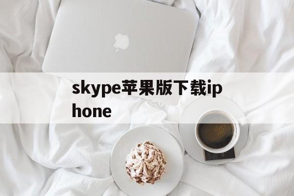 skype苹果版下载iphone,skype苹果版下载官网download