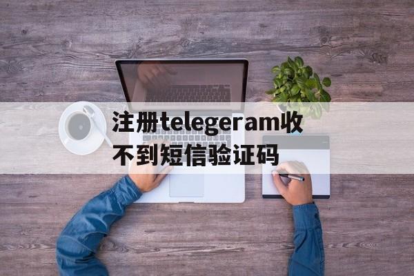 包含注册telegeram收不到短信验证码的词条