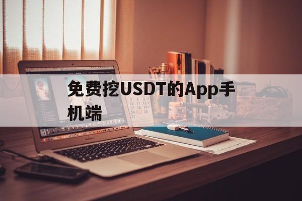 免费挖USDT的App手机端,usdt挖矿app下载2021