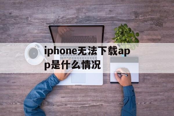 iphone无法下载app是什么情况,iphone无法下载app是什么情况要升级