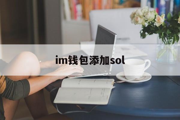 im钱包添加sol,im钱包怎么添加trx钱包