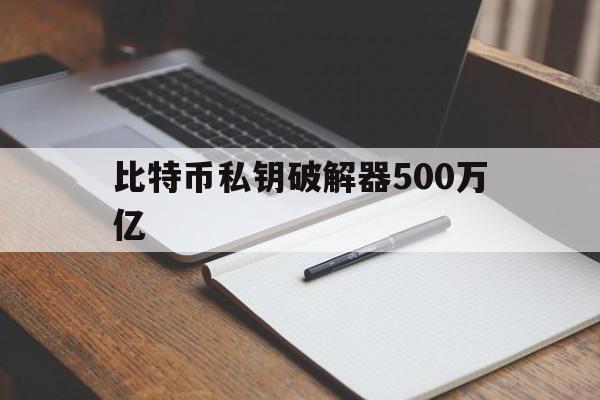 比特币私钥破解器500万亿,比特币私钥破解器500万亿是真的吗