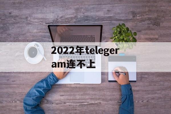 2022年telegeram连不上,telegram一直connecting