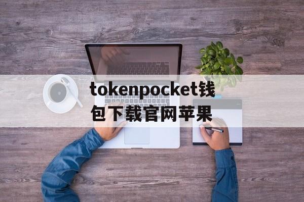 tokenpocket钱包下载官网苹果的简单介绍