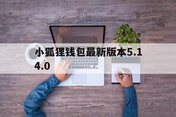 小狐狸钱包最新版本5.14.0的简单介绍