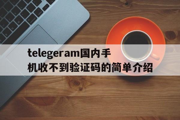 包含telegeram国内手机收不到验证码的简单介绍的词条