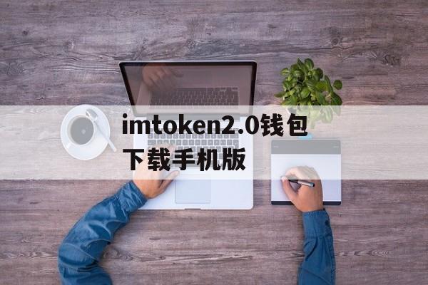 imtoken2.0钱包下载手机版,imtoken钱包下载安卓243