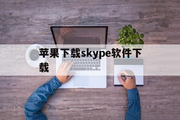 苹果下载skype软件下载,苹果手机下载skype中文版