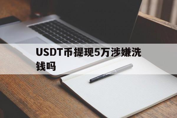 包含USDT币提现5万涉嫌洗钱吗的词条