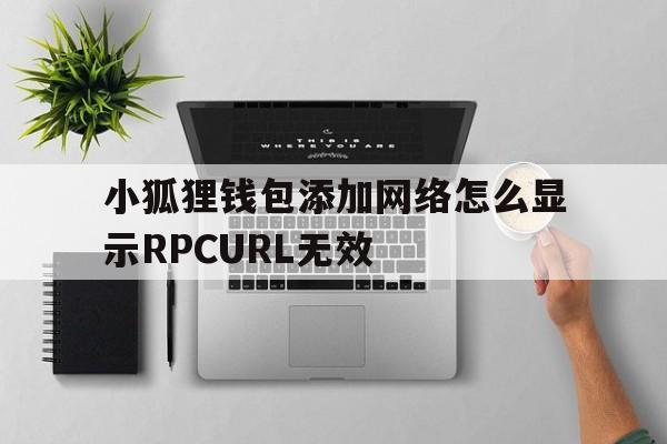 小狐狸钱包添加网络怎么显示RPCURL无效的简单介绍