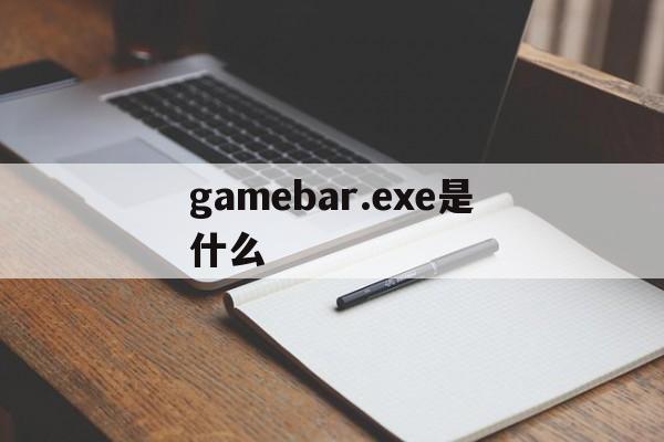 gamebar.exe是什么,gameloaderexe是什么