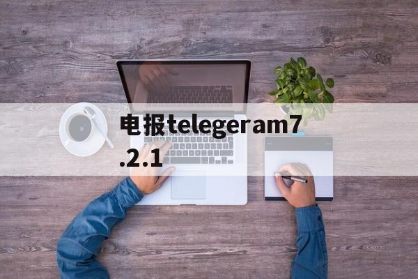 电报telegeram7.2.1的简单介绍