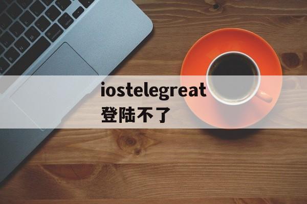 iostelegreat登陆不了,苹果登陆不了itunes和app store怎么办