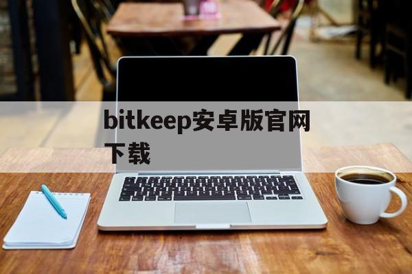 bitkeep安卓版官网下载,bitkeep安卓版免费官网下载