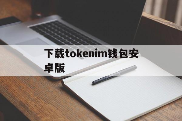 下载tokenim钱包安卓版,tokenim20官网下载钱包