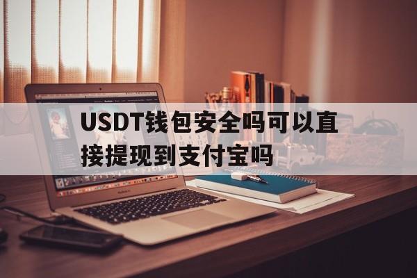 包含USDT钱包安全吗可以直接提现到支付宝吗的词条