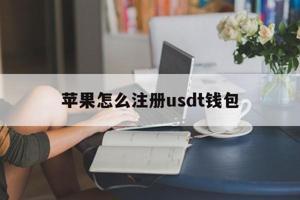 苹果怎么注册usdt钱包,usdt钱包手机上怎么注册