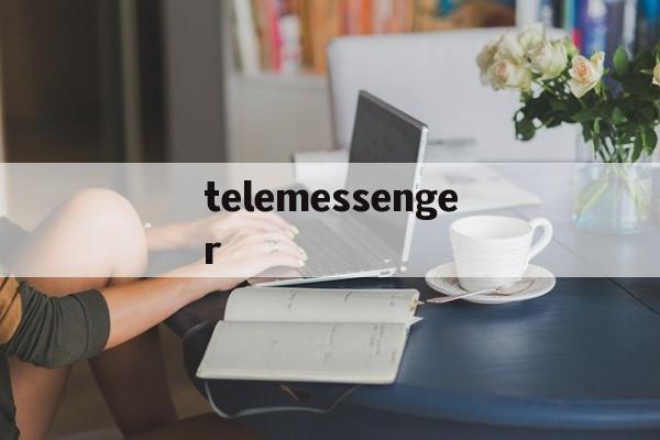 telemessenger,telemessenger和telegram区别