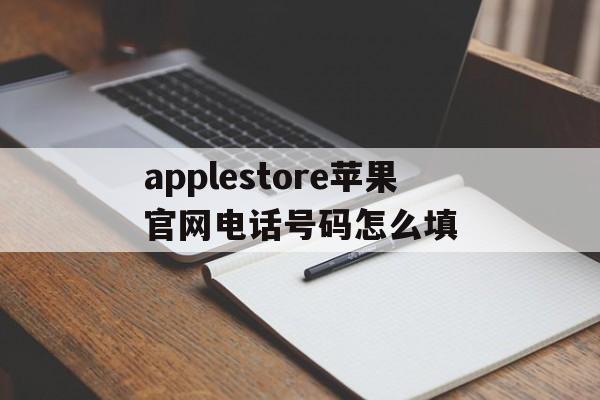 applestore苹果官网电话号码怎么填的简单介绍