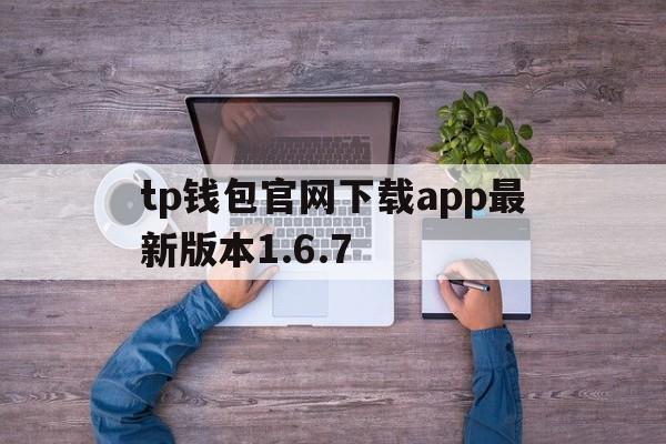 关于tp钱包官网下载app最新版本1.6.7的信息