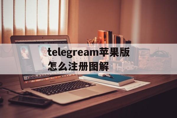 关于telegream苹果版怎么注册图解的信息