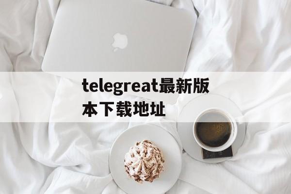 telegreat最新版本下载地址,telegreat安卓中文版496下载