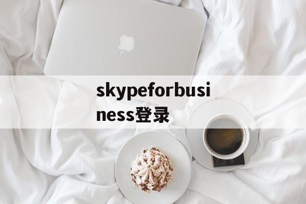 skypeforbusiness登录,skypeforbusiness下载官网