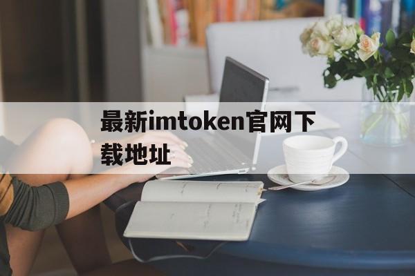 最新imtoken官网下载地址,imtoken2020官网下载20