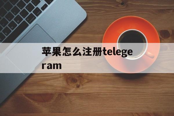 苹果怎么注册telegeram,苹果怎么注册telegeram教程