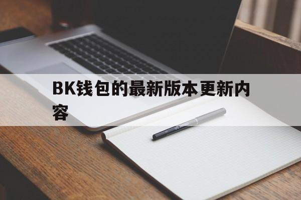 BK钱包的最新版本更新内容,bk钱包下载链接bitkeepio