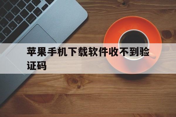 苹果手机下载软件收不到验证码,iphone下载app收不到验证码