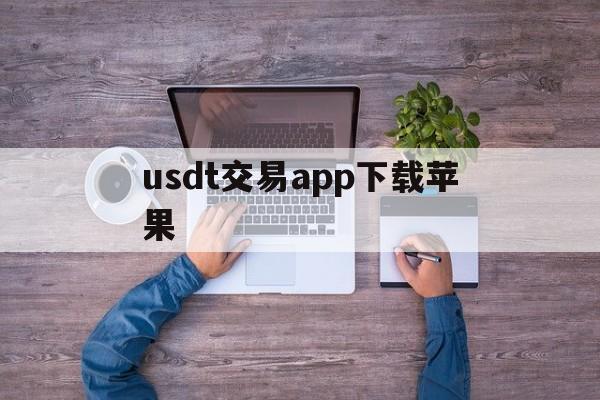 usdt交易app下载苹果,usdt交易app下载苹果手机