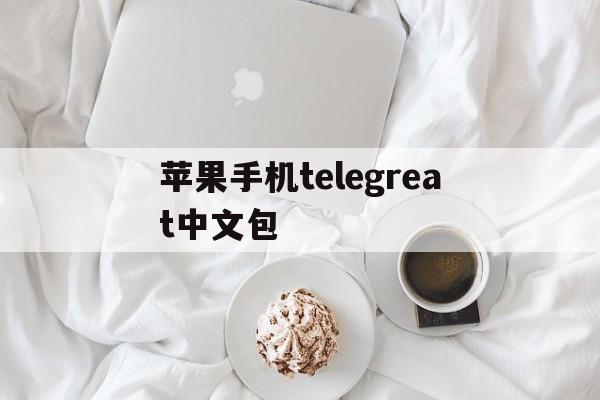 苹果手机telegreat中文包,苹果版telegreat中文怎么设置