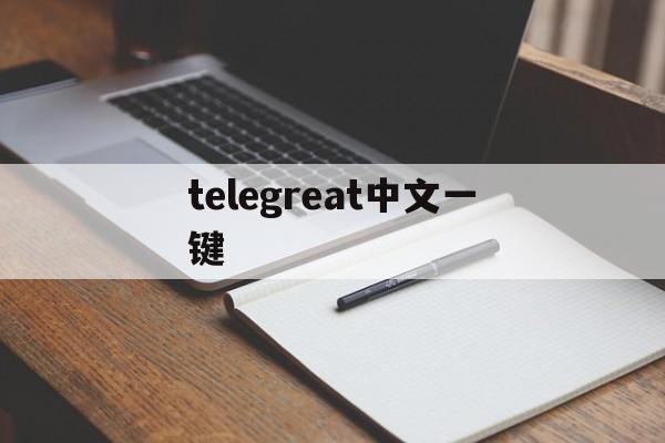 telegreat中文一键,telegarm如何设置中文