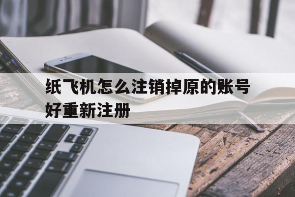 纸飞机怎么注销掉原的账号好重新注册的简单介绍