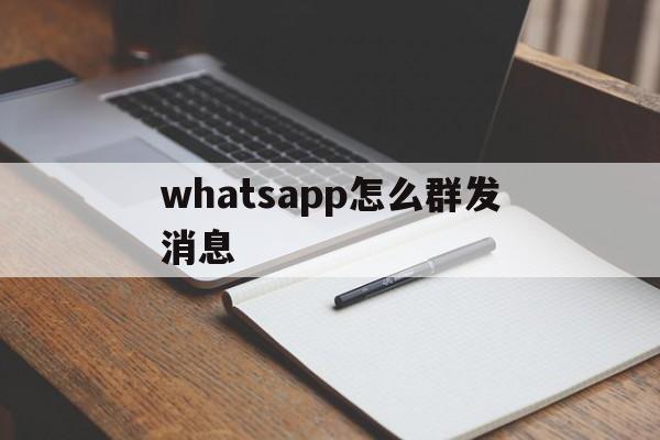 whatsapp怎么群发消息,WhatsApp怎么群发消息给好友?