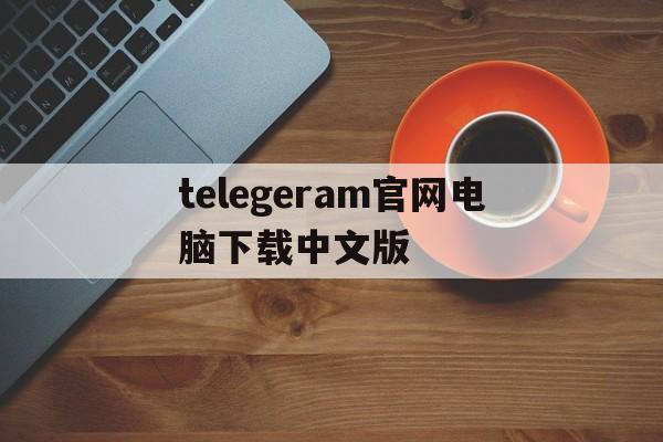 telegeram官网电脑下载中文版的简单介绍