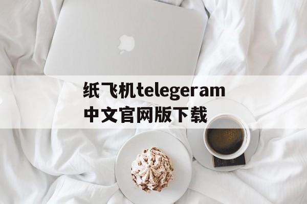 纸飞机telegeram中文官网版下载的简单介绍