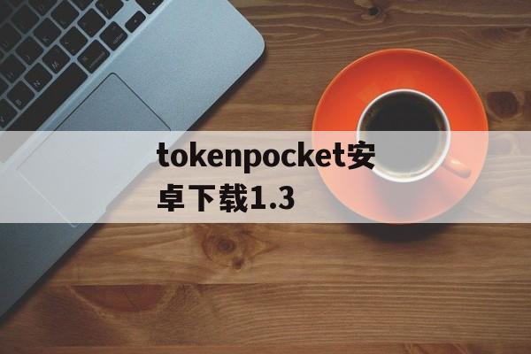 包含tokenpocket安卓下载1.3的词条