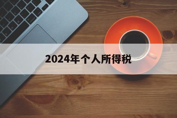 2024年个人所得税,2024年个人所得税专项附加扣除怎么申报