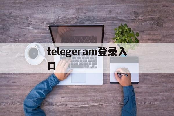 telegeram登录入口,telegeram专用加速器