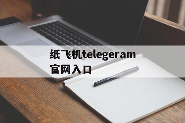 纸飞机telegeram官网入口,wwwtelegeramcom